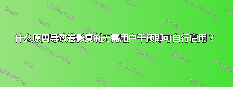 什么原因导致卷影复制无需用户干预即可自行启用？