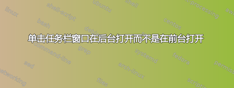 单击任务栏窗口在后台打开而不是在前台打开