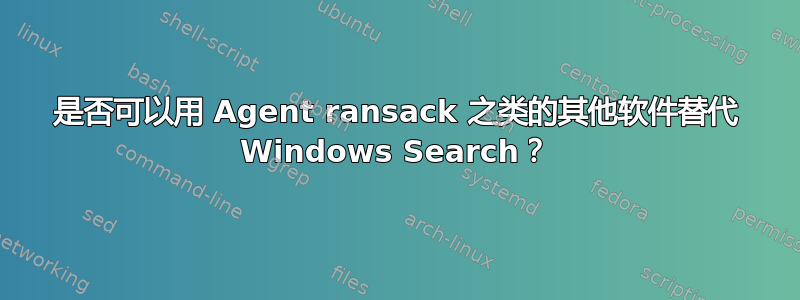 是否可以用 Agent ransack 之类的其他软件替代 Windows Search？