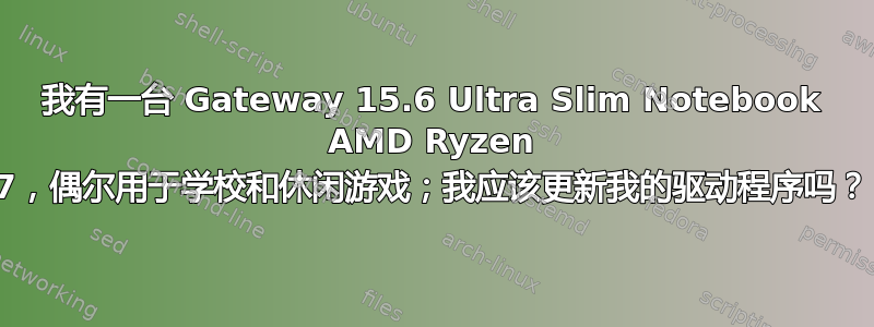 我有一台 Gateway 15.6 Ultra Slim Notebook AMD Ryzen 7，偶尔用于学校和休闲游戏；我应该更新我的驱动程序吗？