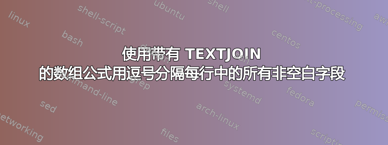 使用带有 TEXTJOIN 的数组公式用逗号分隔每行中的所有非空白字段