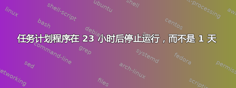 任务计划程序在 23 小时后停止运行，而不是 1 天