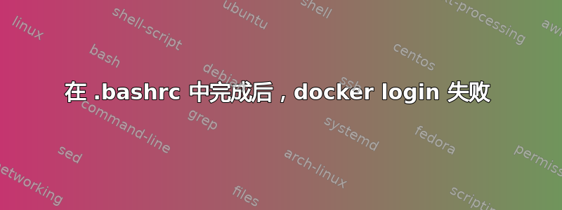 在 .bashrc 中完成后，docker login 失败