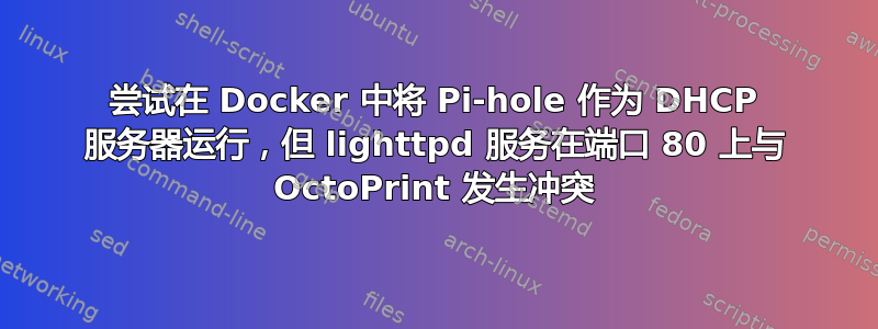 尝试在 Docker 中将 Pi-hole 作为 DHCP 服务器运行，但 lighttpd 服务在端口 80 上与 OctoPrint 发生冲突