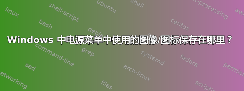 Windows 中电源菜单中使用的图像/图标保存在哪里？