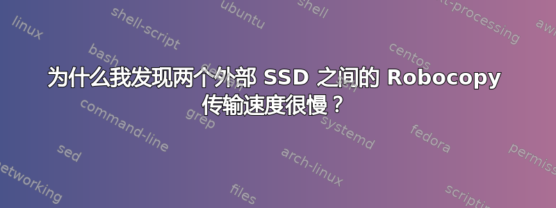 为什么我发现两个外部 SSD 之间的 Robocopy 传输速度很慢？