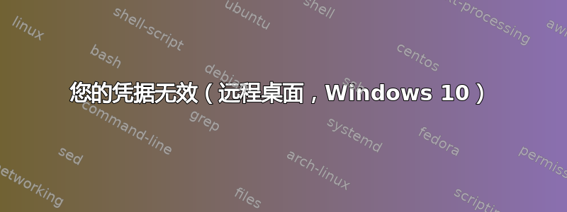 您的凭据无效（远程桌面，Windows 10）