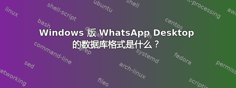 Windows 版 WhatsApp Desktop 的数据库格式是什么？