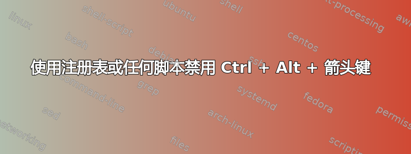 使用注册表或任何脚本禁用 Ctrl + Alt + 箭头键 