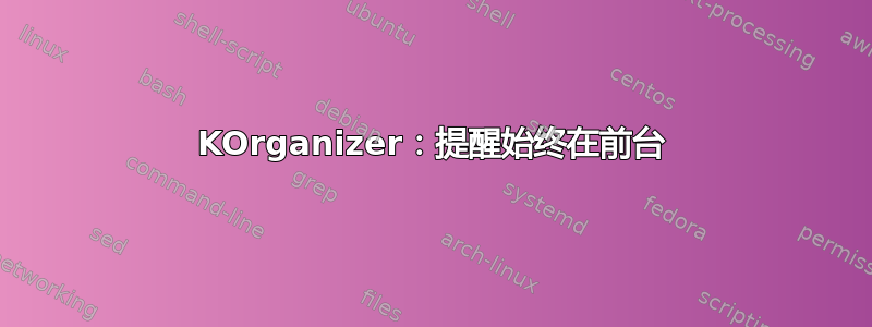 KOrganizer：提醒始终在前台