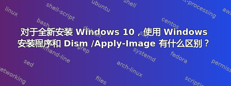 对于全新安装 Windows 10，使用 Windows 安装程序和 Dism /Apply-Image 有什么区别？