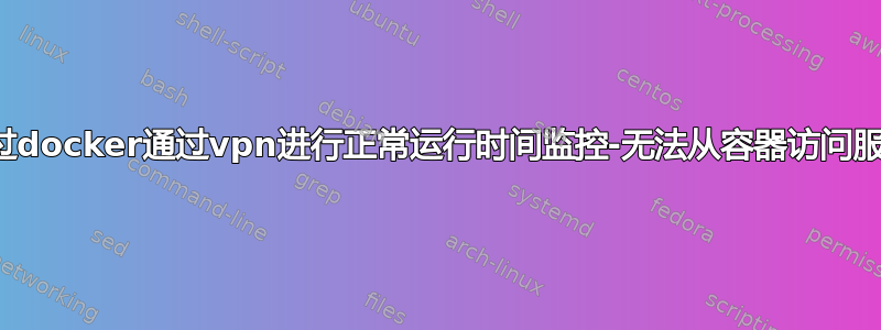 通过docker通过vpn进行正常运行时间监控-无法从容器访问服务