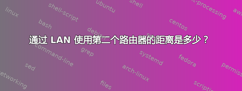 通过 LAN 使用第二个路由器的距离是多少？