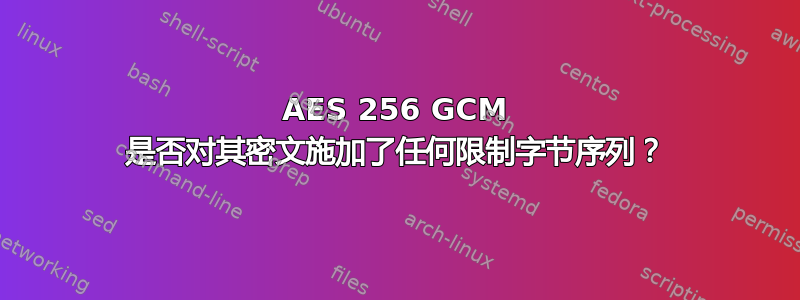 AES 256 GCM 是否对其密文施加了任何限制字节序列？