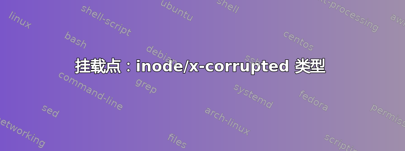 挂载点：inode/x-corrupted 类型