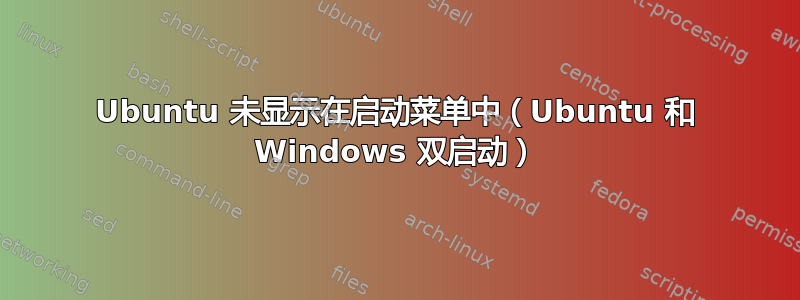 Ubuntu 未显示在启动菜单中（Ubuntu 和 Windows 双启动）