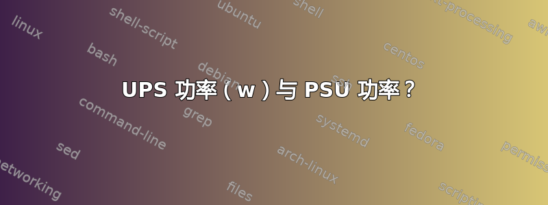 UPS 功率（w）与 PSU 功率？