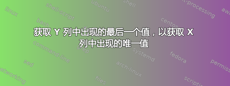 获取 Y 列中出现的最后一个值，以获取 X 列中出现的唯一值