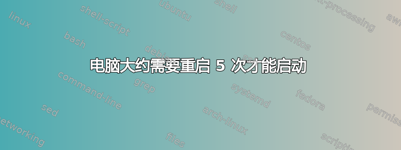 电脑大约需要重启 5 次才能启动