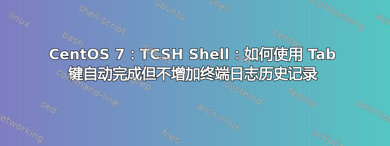 CentOS 7：TCSH Shell：如何使用 Tab 键自动完成但不增加终端日志历史记录