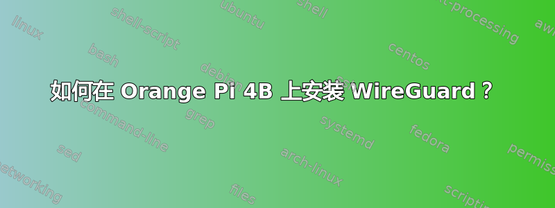 如何在 Orange Pi 4B 上安装 WireGuard？