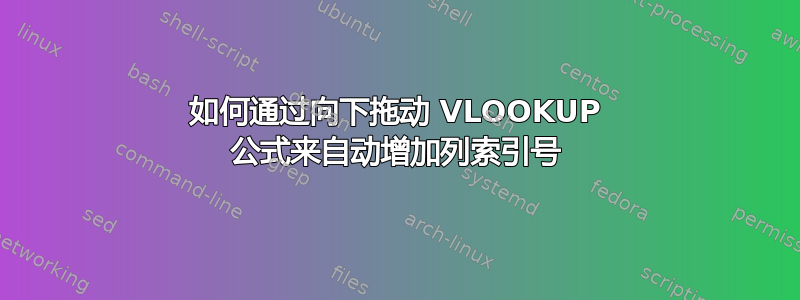 如何通过向下拖动 VLOOKUP 公式来自动增加列索引号