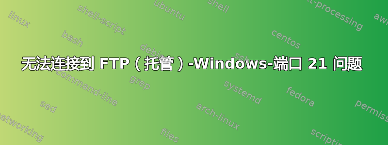 无法连接到 FTP（托管）-Windows-端口 21 问题