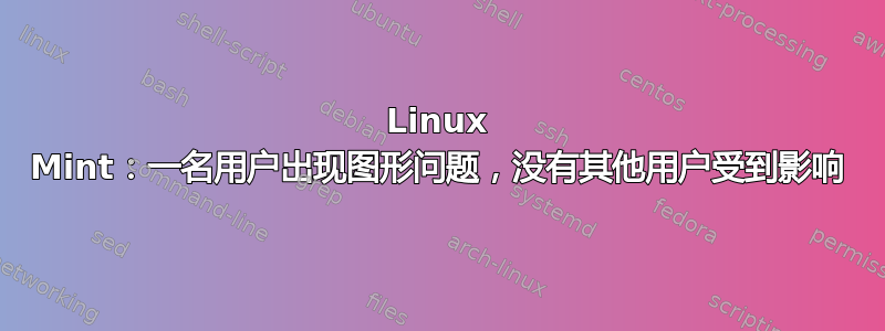 Linux Mint：一名用户出现图形问题，没有其他用户受到影响