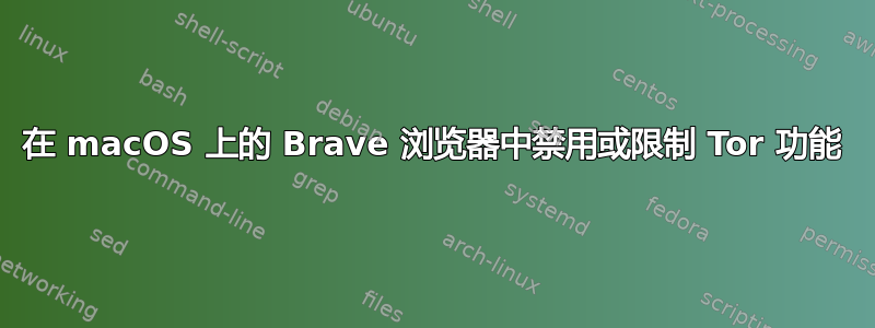 在 macOS 上的 Brave 浏览器中禁用或限制 Tor 功能