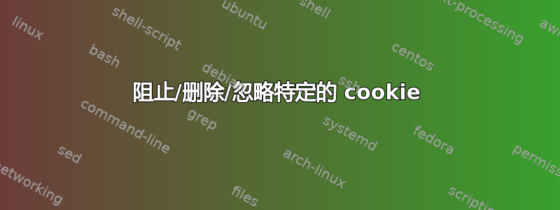 阻止/删除/忽略特定的 cookie