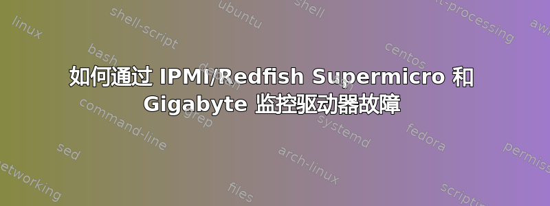 如何通过 IPMI/Redfish Supermicro 和 Gigabyte 监控驱动器故障