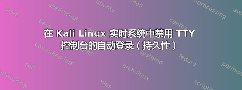 在 Kali Linux 实时系统中禁用 TTY 控制台的自动登录（持久性）