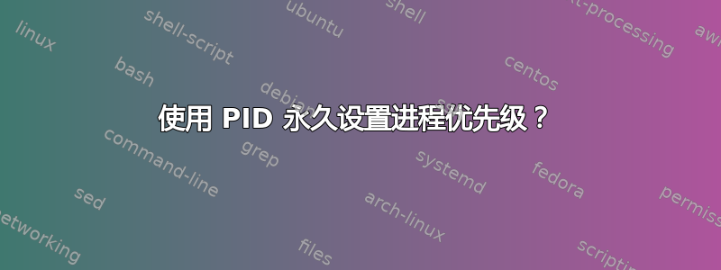 使用 PID 永久设置进程优先级？