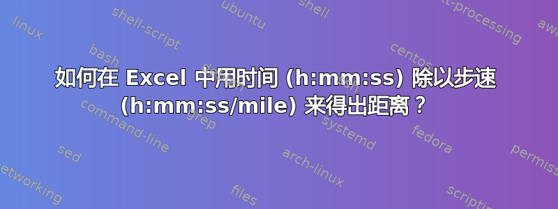 如何在 Excel 中用时间 (h:mm:ss) 除以步速 (h:mm:ss/mile) 来得出距离？