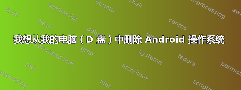 我想从我的电脑（D 盘）中删除 Android 操作系统