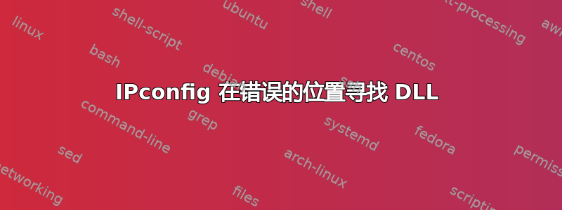 IPconfig 在错误的位置寻找 DLL