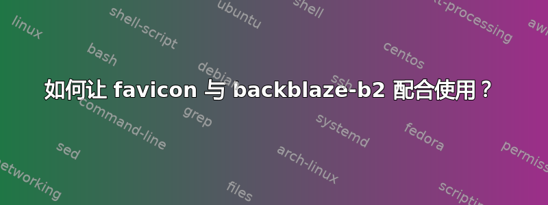 如何让 favicon 与 backblaze-b2 配合使用？