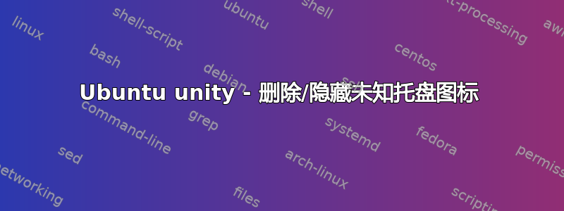 Ubuntu unity - 删除/隐藏未知托盘图标