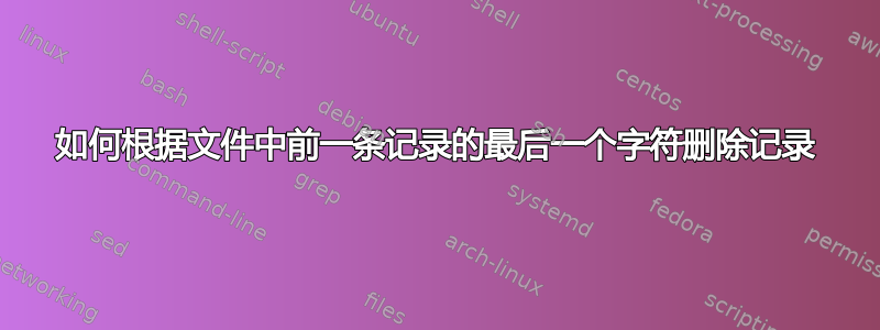 如何根据文件中前一条记录的最后一个字符删除记录