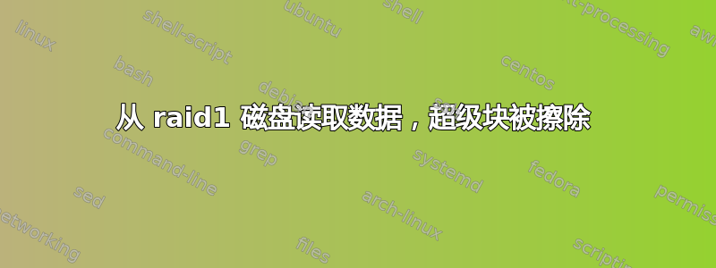 从 raid1 磁盘读取数据，超级块被擦除