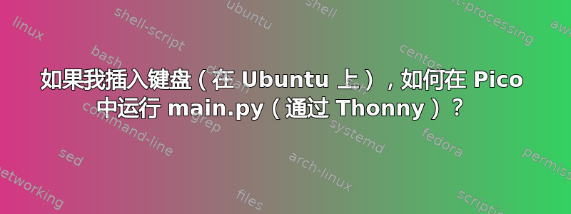 如果我插入键盘（在 Ubuntu 上），如何在 Pico 中运行 main.py（通过 Thonny）？