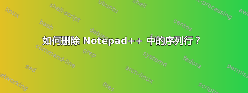 如何删除 Notepad++ 中的序列行？