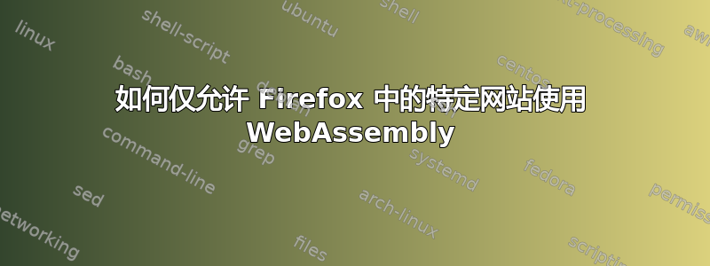 如何仅允许 Firefox 中的特定网站使用 WebAssembly