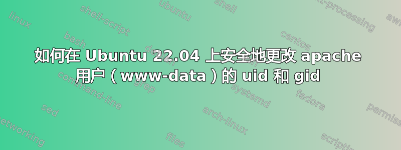 如何在 Ubuntu 22.04 上安全地更改 apache 用户（www-data）的 uid 和 gid