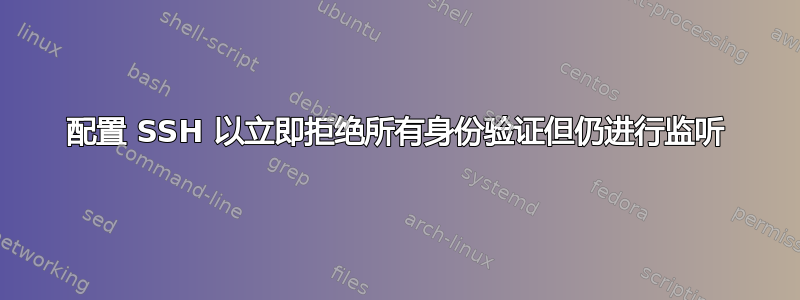 配置 SSH 以立即拒绝所有身份验证但仍进行监听