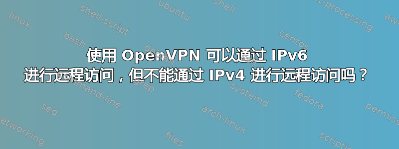 使用 OpenVPN 可以通过 IPv6 进行远程访问，但不能通过 IPv4 进行远程访问吗？