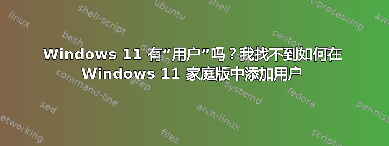 Windows 11 有“用户”吗？我找不到如何在 Windows 11 家庭版中添加用户