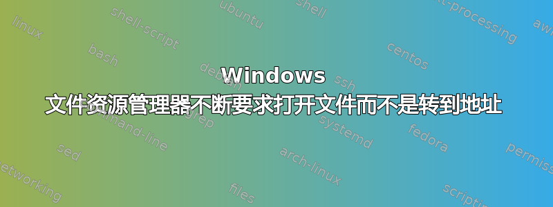 Windows 文件资源管理器不断要求打开文件而不是转到地址