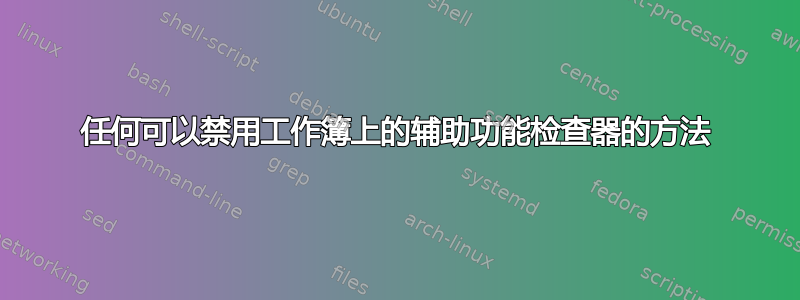 任何可以禁用工作簿上的辅助功能检查器的方法