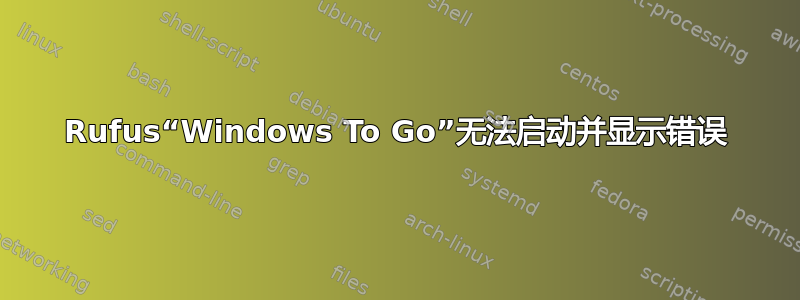 Rufus“Windows To Go”无法启动并显示错误